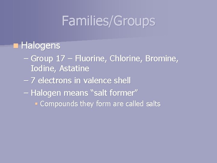 Families/Groups n Halogens – Group 17 – Fluorine, Chlorine, Bromine, Iodine, Astatine – 7