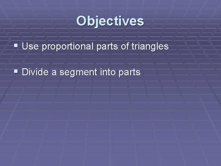 Objectives § Use proportional parts of triangles § Divide a segment into parts 