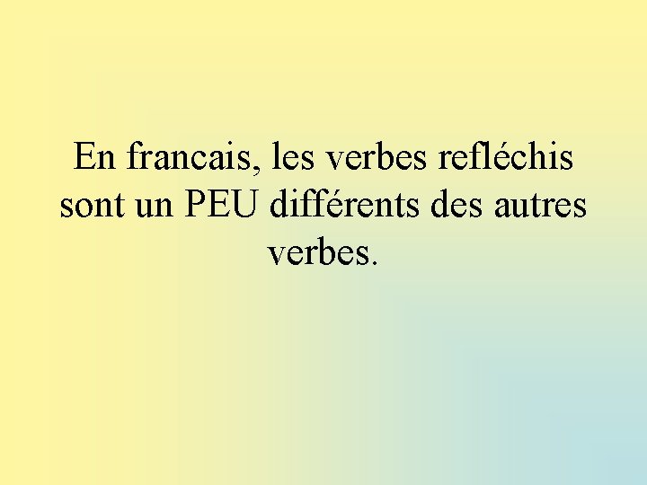 En francais, les verbes refléchis sont un PEU différents des autres verbes. 