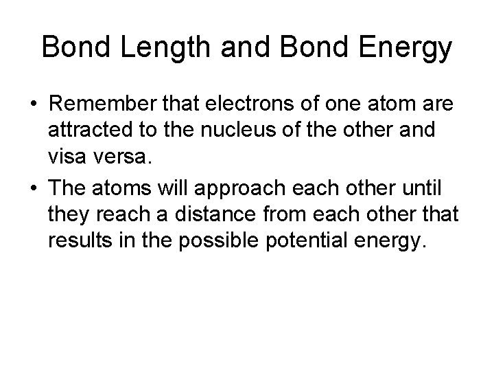 Bond Length and Bond Energy • Remember that electrons of one atom are attracted