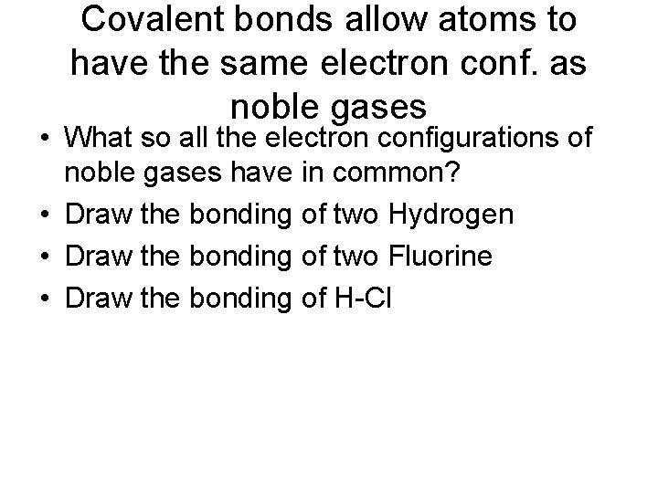 Covalent bonds allow atoms to have the same electron conf. as noble gases •