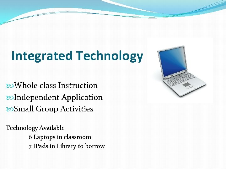 Integrated Technology Whole class Instruction Independent Application Small Group Activities Technology Available 6 Laptops