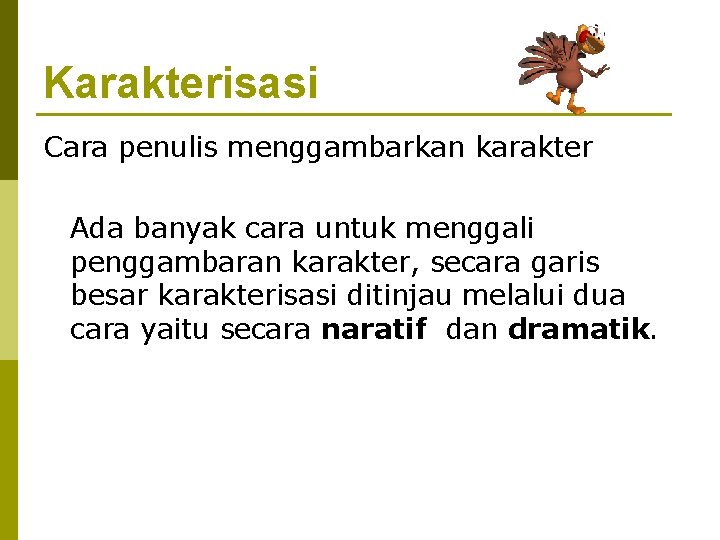 Karakterisasi Cara penulis menggambarkan karakter Ada banyak cara untuk menggali penggambaran karakter, secara garis
