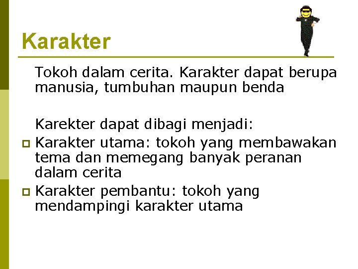 Karakter Tokoh dalam cerita. Karakter dapat berupa manusia, tumbuhan maupun benda Karekter dapat dibagi