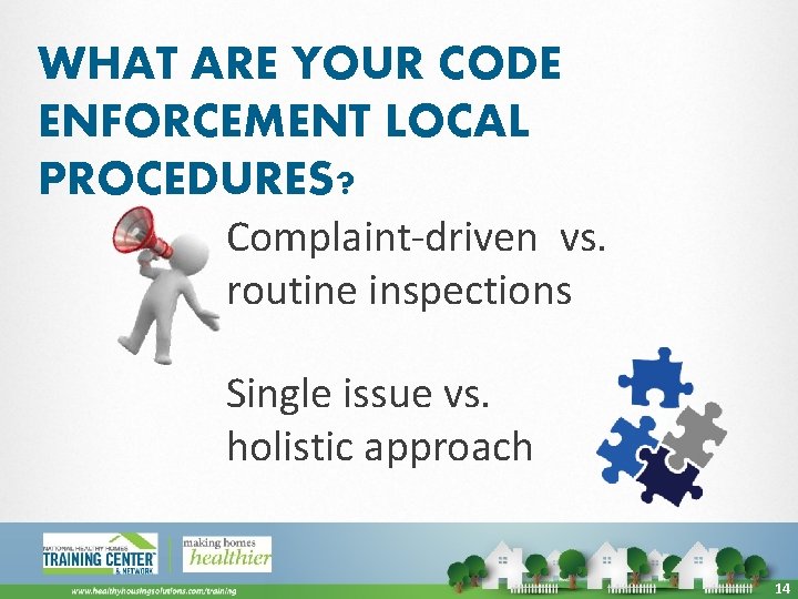 WHAT ARE YOUR CODE ENFORCEMENT LOCAL PROCEDURES? Complaint-driven vs. routine inspections Single issue vs.