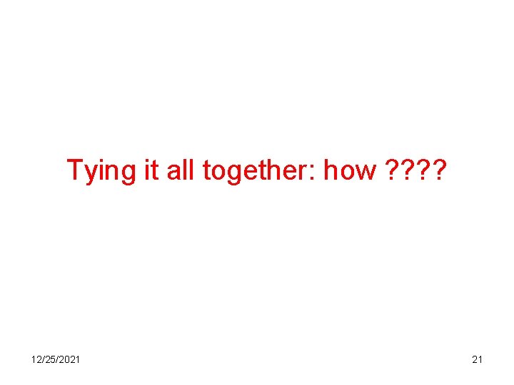 Tying it all together: how ? ? 12/25/2021 21 