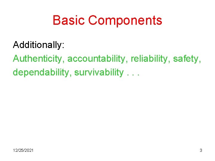Basic Components Additionally: Authenticity, accountability, reliability, safety, dependability, survivability. . . 12/25/2021 3 