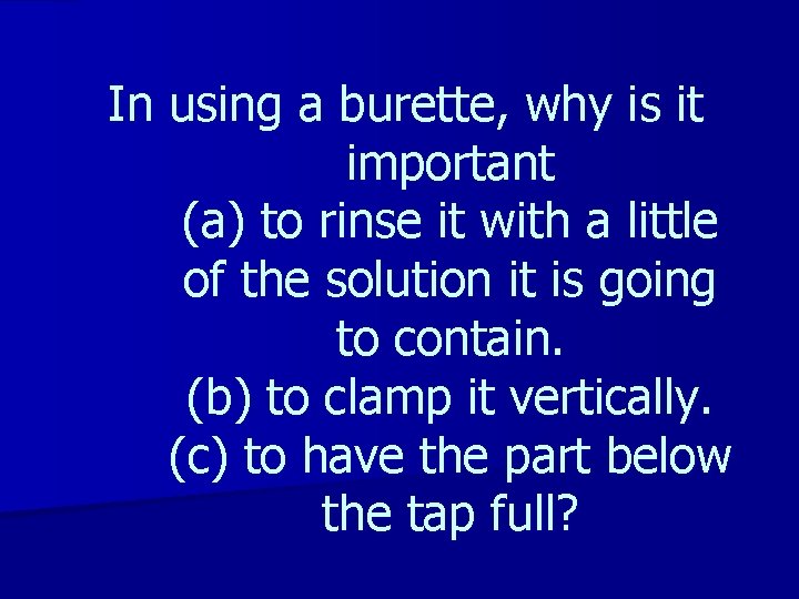 In using a burette, why is it important (a) to rinse it with a