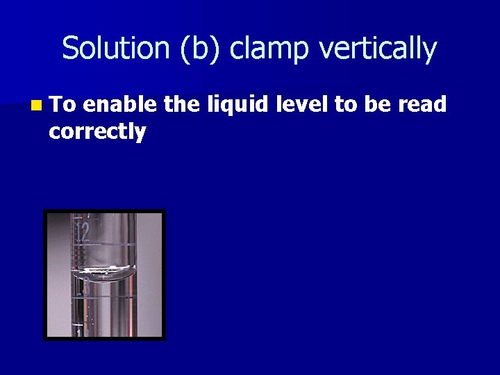 Solution (b) clamp vertically n To enable the liquid level to be read correctly