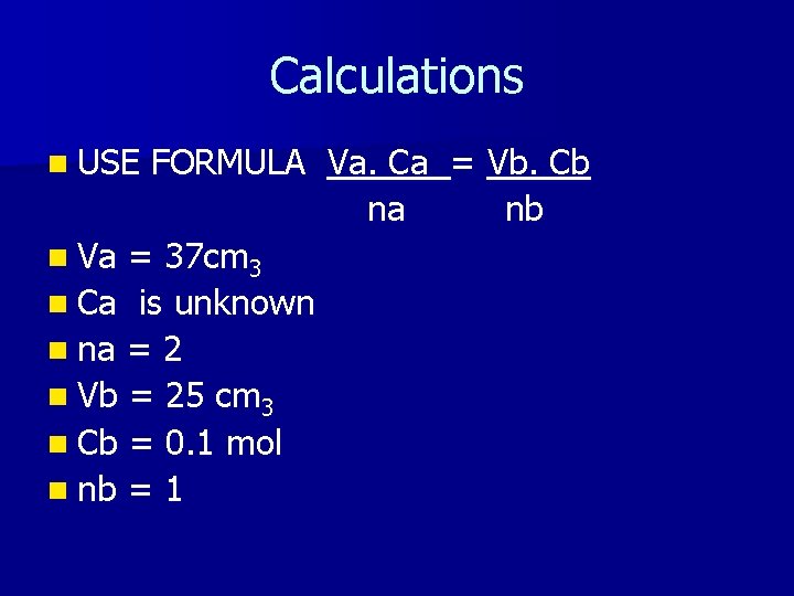 Calculations n USE FORMULA Va. Ca = Vb. Cb na nb n Va =