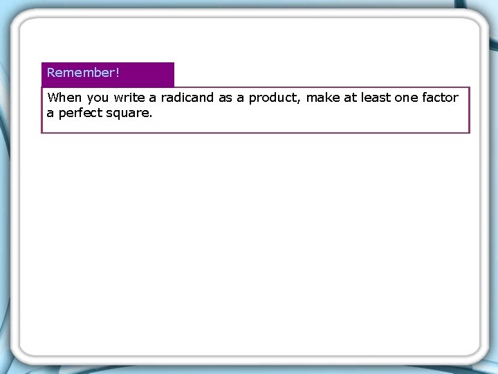Remember! When you write a radicand as a product, make at least one factor Remember! When you write a radicand as a product, make at least one factor
