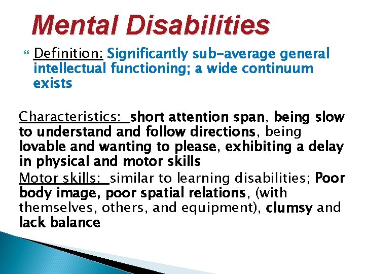 Mental Disabilities Definition: Significantly sub-average general intellectual functioning; a wide continuum exists Characteristics: short