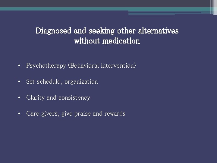 Diagnosed and seeking other alternatives without medication • Psychotherapy (Behavioral intervention) • Set schedule,