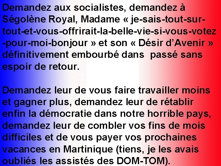 Demandez aux socialistes, demandez à Ségolène Royal, Madame « je-sais-tout-surtout-et-vous-offrirait-la-belle-vie-si-vous-votez -pour-moi-bonjour » et son