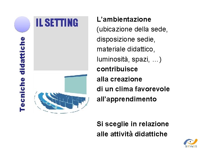 Tecniche didattiche IL SETTING L’ambientazione (ubicazione della sede, disposizione sedie, materiale didattico, luminosità, spazi,