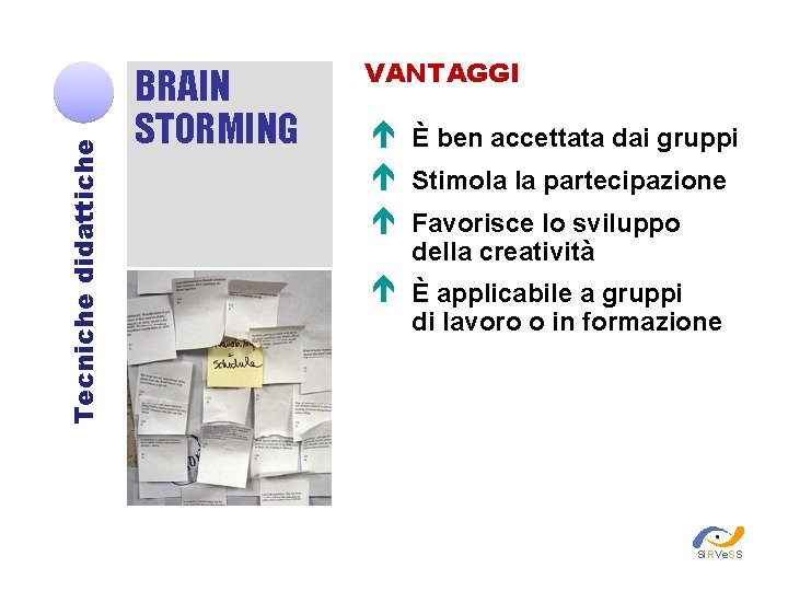 Tecniche didattiche BRAIN STORMING VANTAGGI È ben accettata dai gruppi Stimola la partecipazione Favorisce