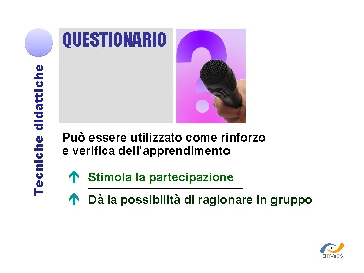 Tecniche didattiche QUESTIONARIO Può essere utilizzato come rinforzo e verifica dell’apprendimento Stimola la partecipazione