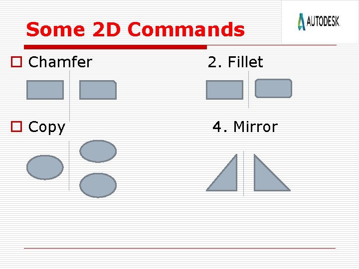 Some 2 D Commands o Chamfer o Copy 2. Fillet 4. Mirror 