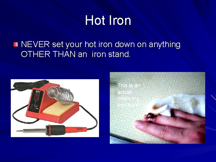 Hot Iron NEVER set your hot iron down on anything OTHER THAN an iron
