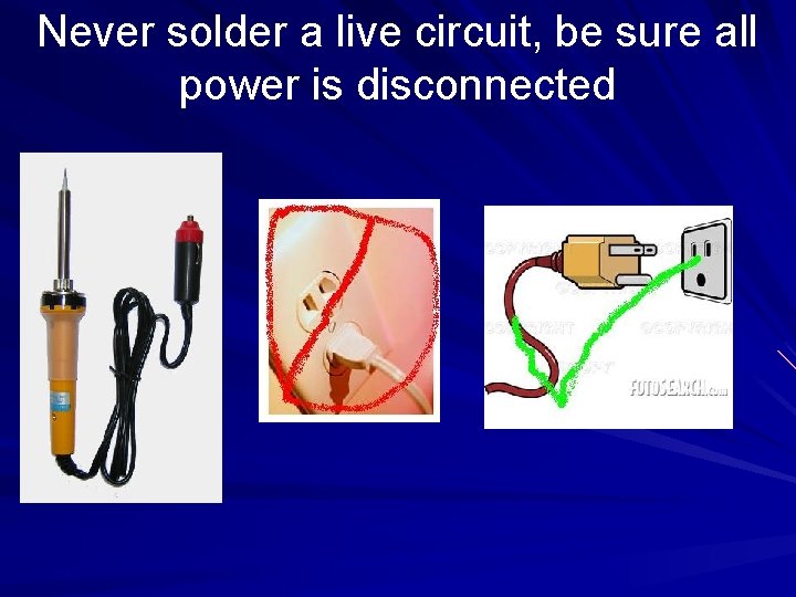 Never solder a live circuit, be sure all power is disconnected 