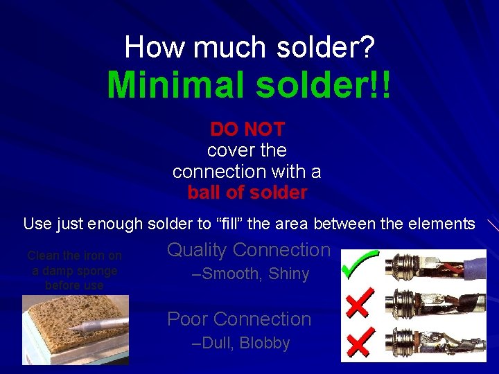 How much solder? Minimal solder!! DO NOT cover the connection with a ball of