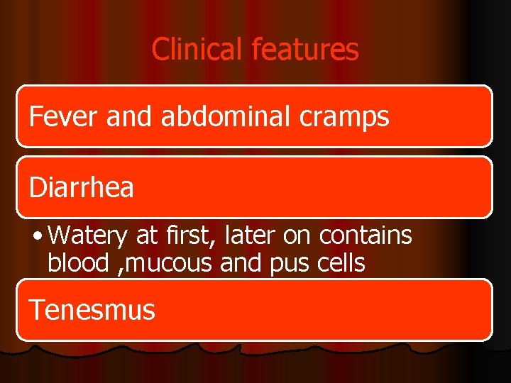 Clinical features Fever and abdominal cramps Diarrhea • Watery at first, later on contains