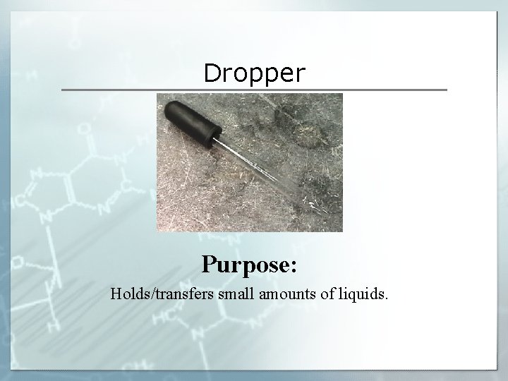 Dropper Purpose: Holds/transfers small amounts of liquids. Dropper Purpose: Holds/transfers small amounts of liquids.