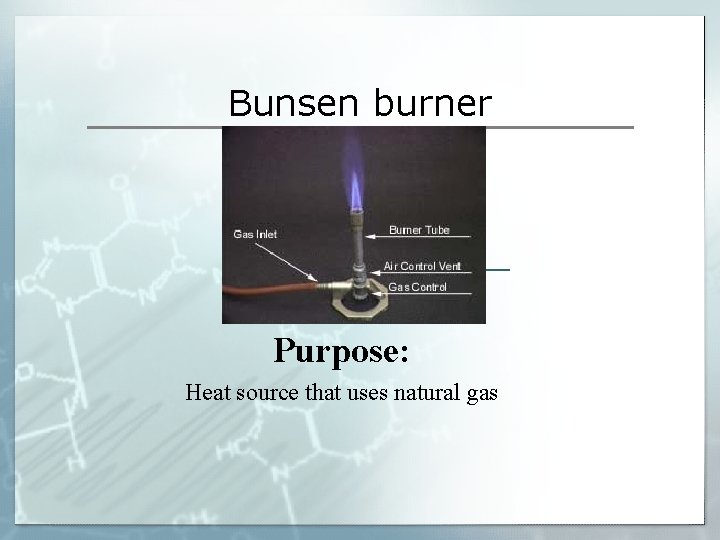 Bunsen burner Purpose: Heat source that uses natural gas Bunsen burner Purpose: Heat source that uses natural gas