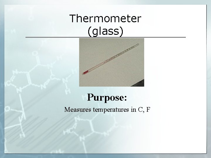 Thermometer (glass) Purpose: Measures temperatures in C, F Thermometer (glass) Purpose: Measures temperatures in C, F