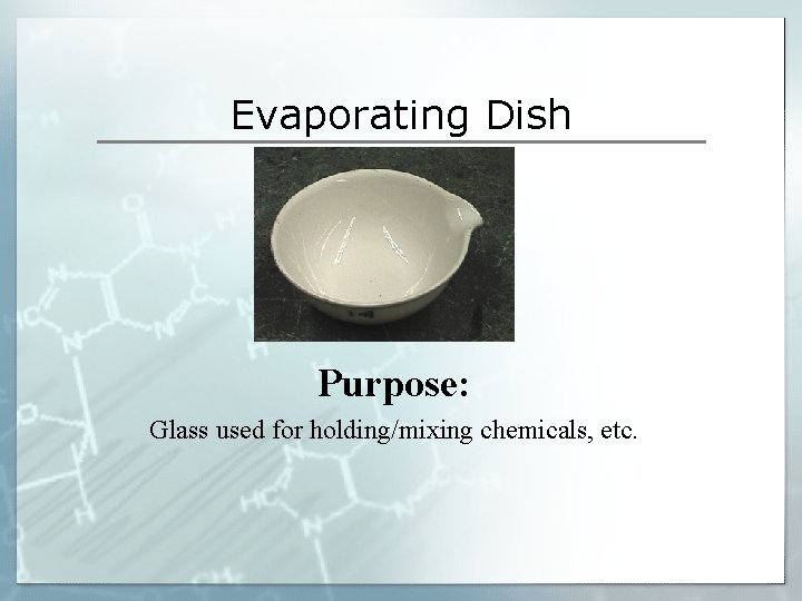Evaporating Dish Purpose: Glass used for holding/mixing chemicals, etc. Evaporating Dish Purpose: Glass used for holding/mixing chemicals, etc.