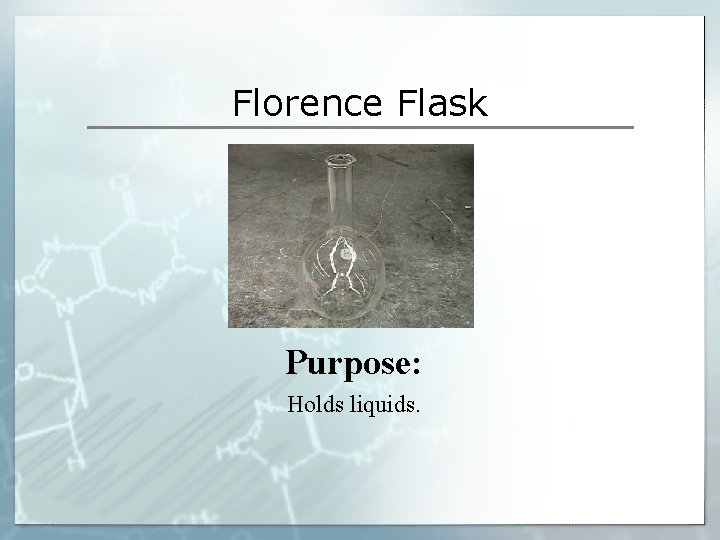 Florence Flask Purpose: Holds liquids. Florence Flask Purpose: Holds liquids.