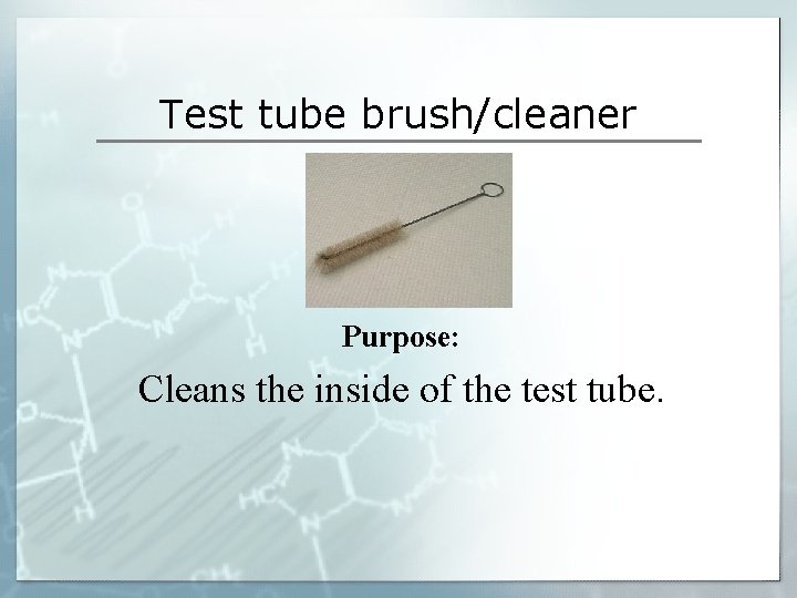 Test tube brush/cleaner Purpose: Cleans the inside of the test tube. Test tube brush/cleaner Purpose: Cleans the inside of the test tube.