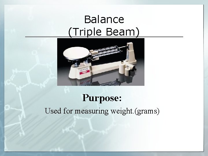 Balance (Triple Beam) Purpose: Used for measuring weight. (grams) Balance (Triple Beam) Purpose: Used for measuring weight. (grams)