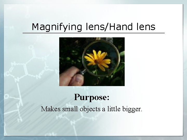 Magnifying lens/Hand lens Purpose: Makes small objects a little bigger. Magnifying lens/Hand lens Purpose: Makes small objects a little bigger.