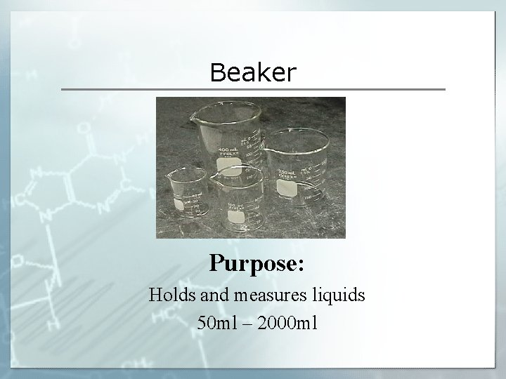Beaker Purpose: Holds and measures liquids 50 ml – 2000 ml Beaker Purpose: Holds and measures liquids 50 ml – 2000 ml
