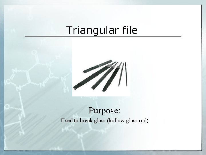 Triangular file Purpose: Used to break glass (hollow glass rod) Triangular file Purpose: Used to break glass (hollow glass rod)