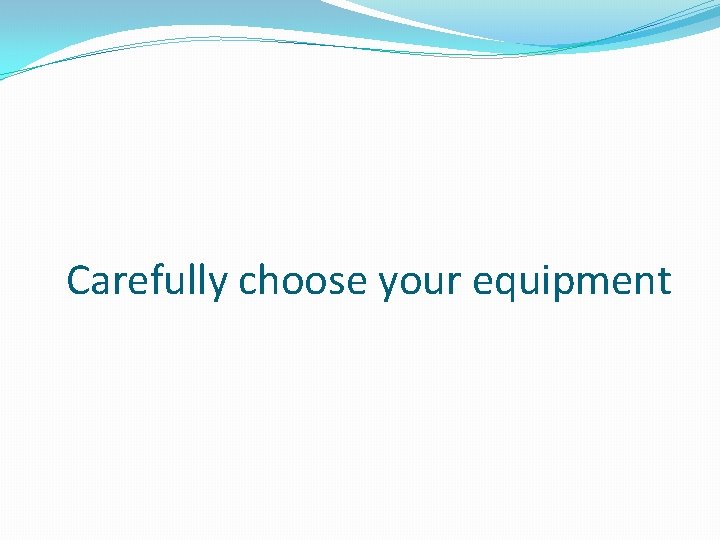 Carefully choose your equipment 