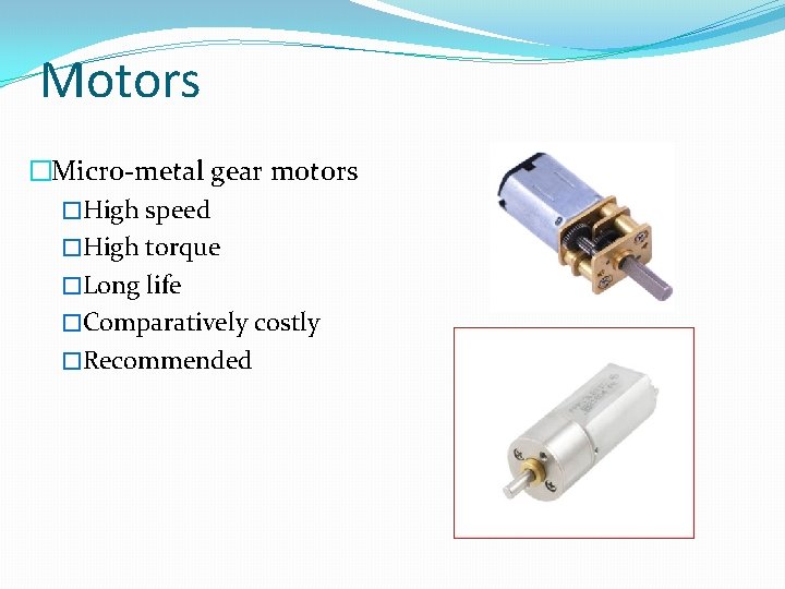 Motors �Micro-metal gear motors �High speed �High torque �Long life �Comparatively costly �Recommended 