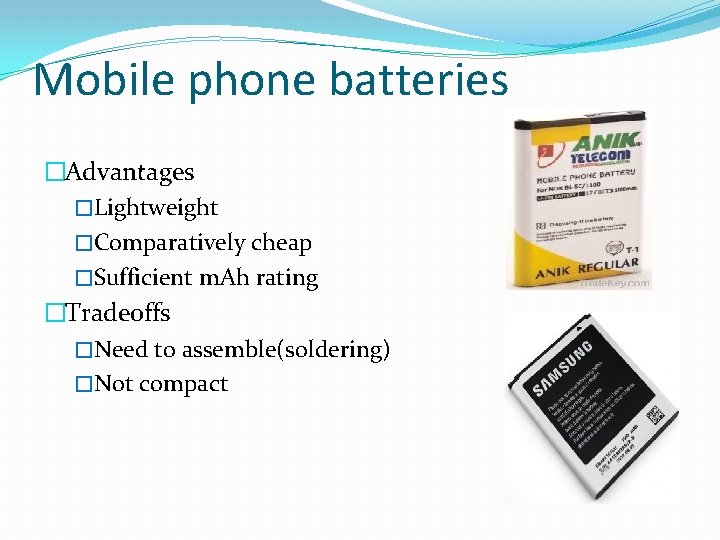 Mobile phone batteries �Advantages �Lightweight �Comparatively cheap �Sufficient m. Ah rating �Tradeoffs �Need to