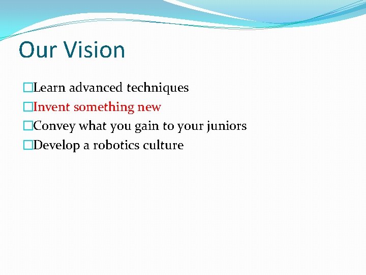 Our Vision �Learn advanced techniques �Invent something new �Convey what you gain to your