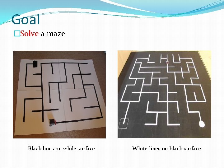 Goal �Solve a maze Black lines on while surface White lines on black surface