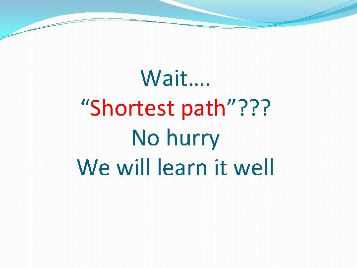 Wait…. “Shortest path”? ? ? No hurry We will learn it well 