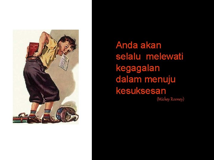 Anda akan selalu melewati kegagalan dalam menuju kesuksesan (Mickey Rooney) 