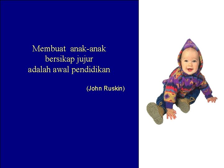 Membuat anak-anak bersikap jujur adalah awal pendidikan (John Ruskin) 