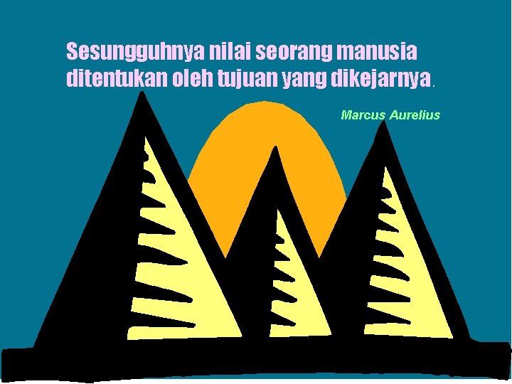 Sesungguhnya nilai seorang manusia ditentukan oleh tujuan yang dikejarnya. Marcus Aurelius 