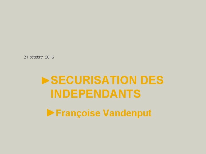 21 octobre 2016 SECURISATION DES INDEPENDANTS Françoise Vandenput 