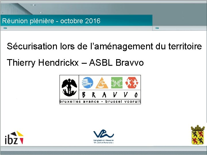 Réunion plénière - octobre 2016 Sécurisation lors de l’aménagement du territoire Thierry Hendrickx –