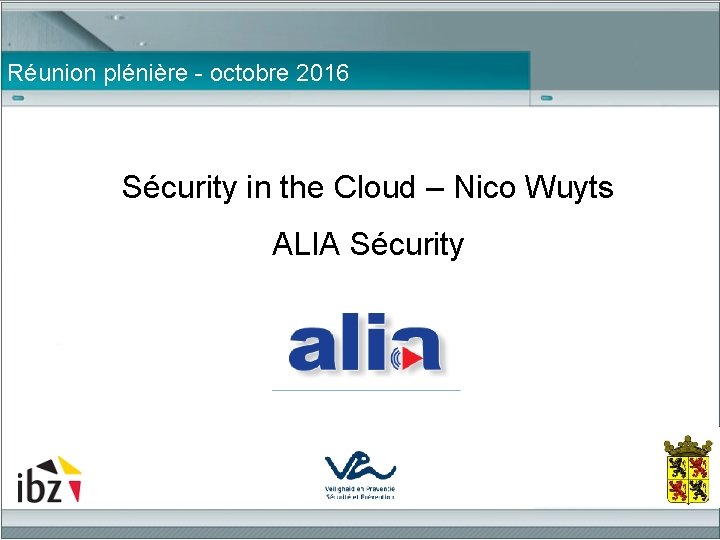 Réunion plénière - octobre 2016 Sécurity in the Cloud – Nico Wuyts ALIA Sécurity