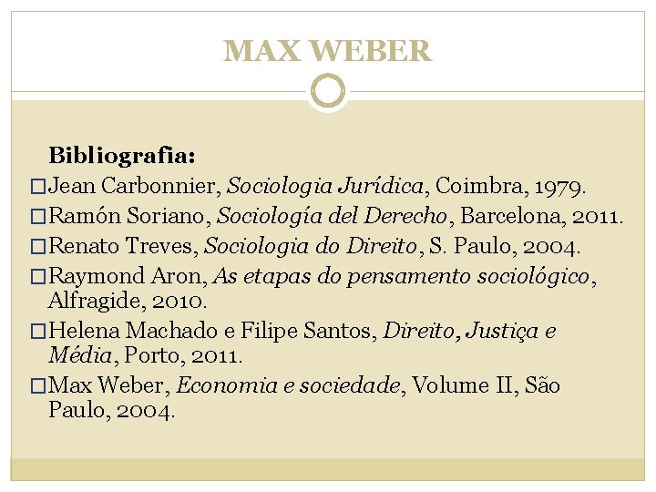 MAX WEBER Bibliografia: �Jean Carbonnier, Sociologia Jurídica, Coimbra, 1979. �Ramón Soriano, Sociología del Derecho,