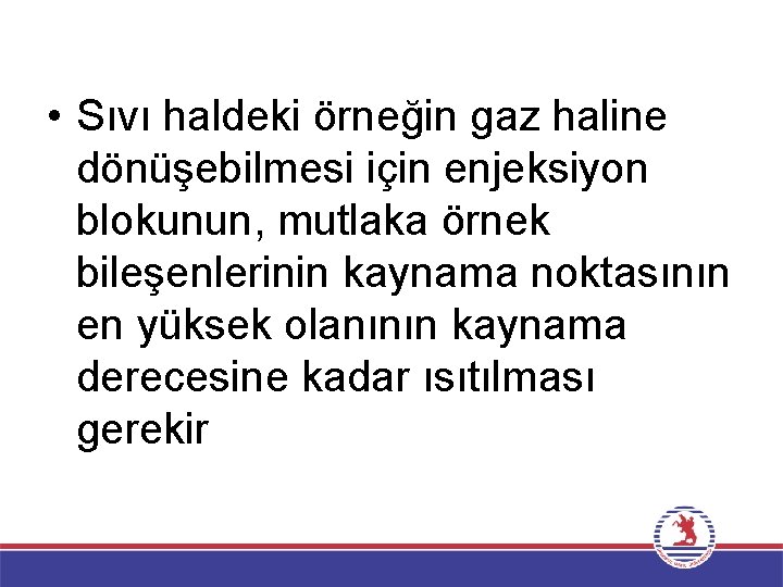  • Sıvı haldeki örneğin gaz haline dönüşebilmesi için enjeksiyon blokunun, mutlaka örnek bileşenlerinin